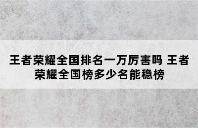 王者荣耀全国排名一万厉害吗 王者荣耀全国榜多少名能稳榜